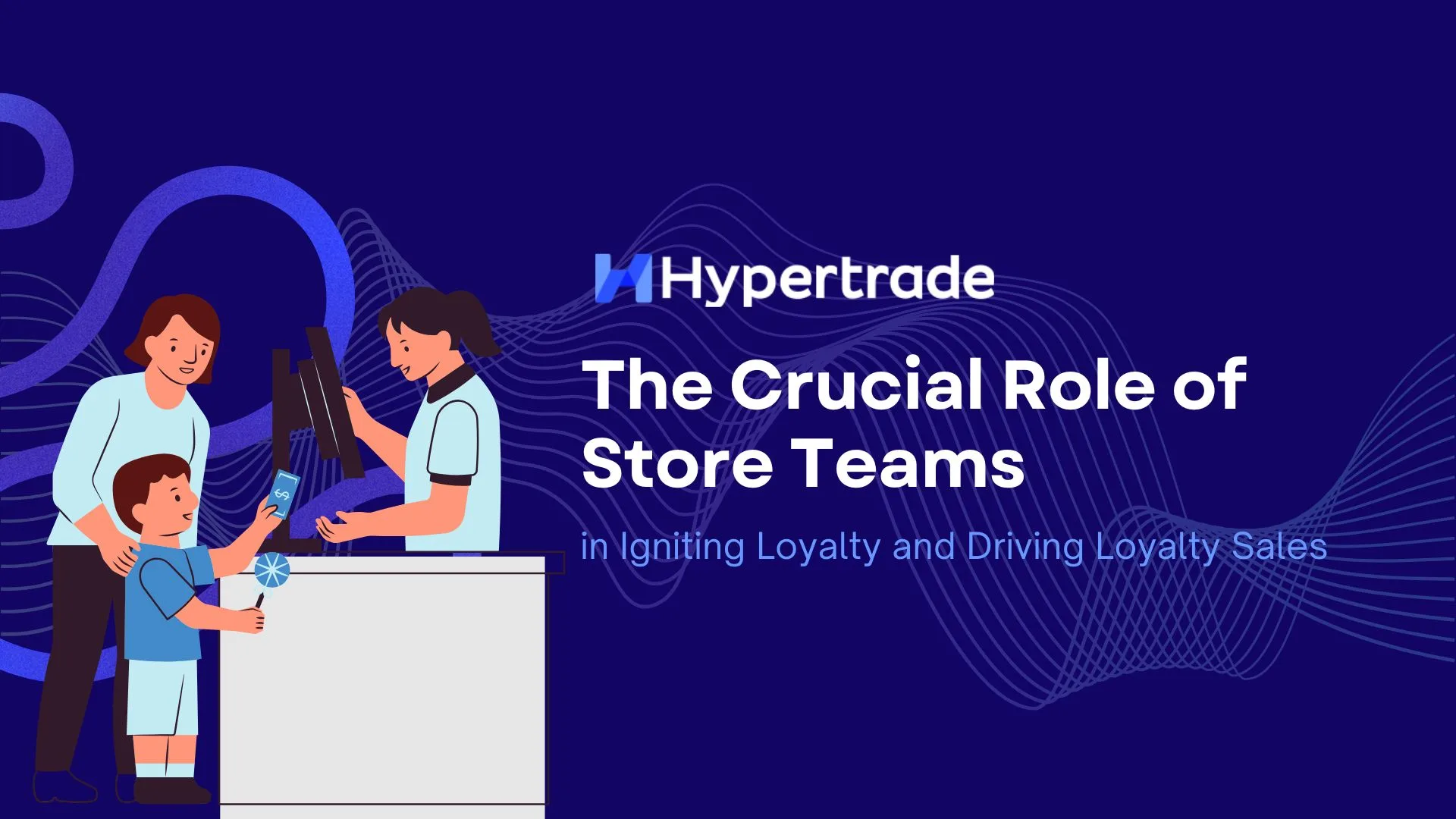 The Crucial Role of Store Teams in Igniting Loyalty and Driving Loyalty Sales  